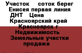 Участок 13 соток берег Енисея первая линия ДНТ › Цена ­ 650 000 - Красноярский край, Красноярск г. Недвижимость » Земельные участки продажа   